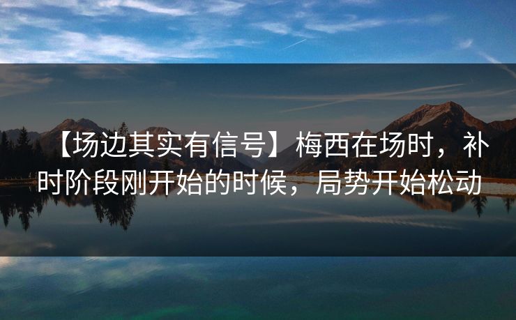 【场边其实有信号】梅西在场时，补时阶段刚开始的时候，局势开始松动
