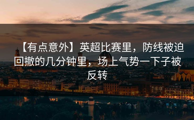 【有点意外】英超比赛里，防线被迫回撤的几分钟里，场上气势一下子被反转