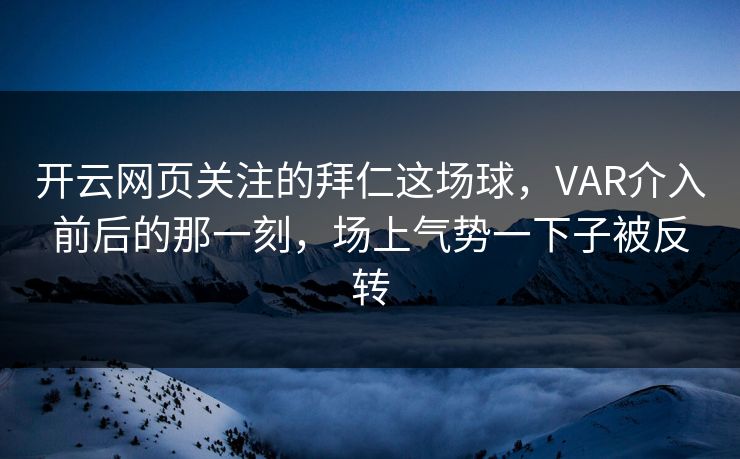 开云网页关注的拜仁这场球，VAR介入前后的那一刻，场上气势一下子被反转