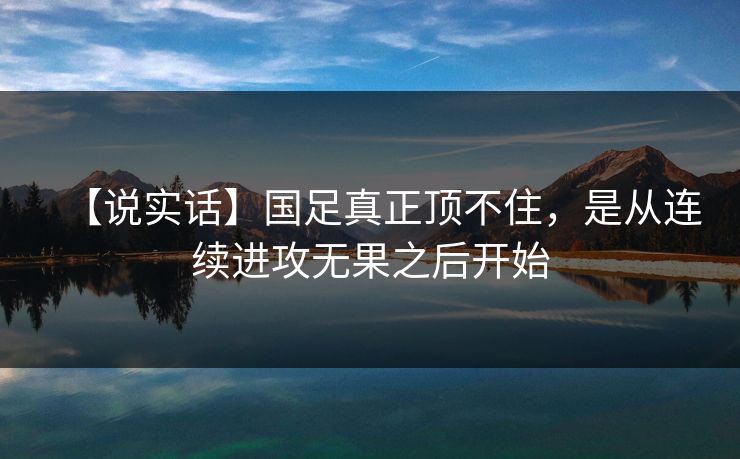 【说实话】国足真正顶不住，是从连续进攻无果之后开始