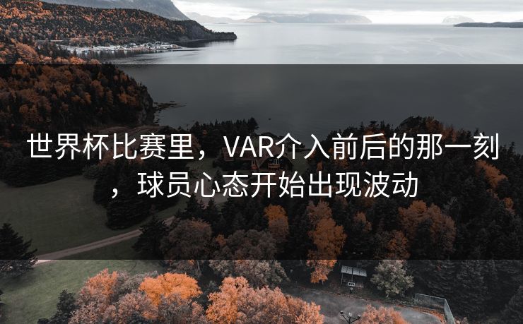 世界杯比赛里，VAR介入前后的那一刻，球员心态开始出现波动