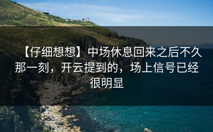 【仔细想想】中场休息回来之后不久那一刻,开云提到的,场上信号已经很明显 【仔细想想】中场休息回来之后不久那一刻,开云提到的,场上信号已经很明显