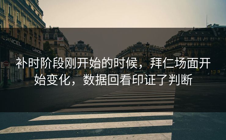 补时阶段刚开始的时候，拜仁场面开始变化，数据回看印证了判断