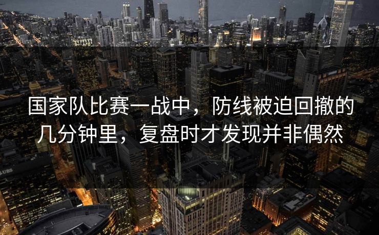国家队比赛一战中，防线被迫回撤的几分钟里，复盘时才发现并非偶然