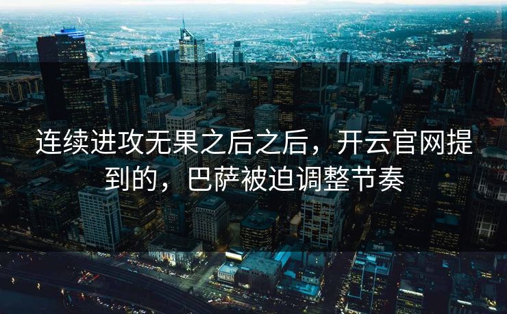 连续进攻无果之后之后，开云官网提到的，巴萨被迫调整节奏