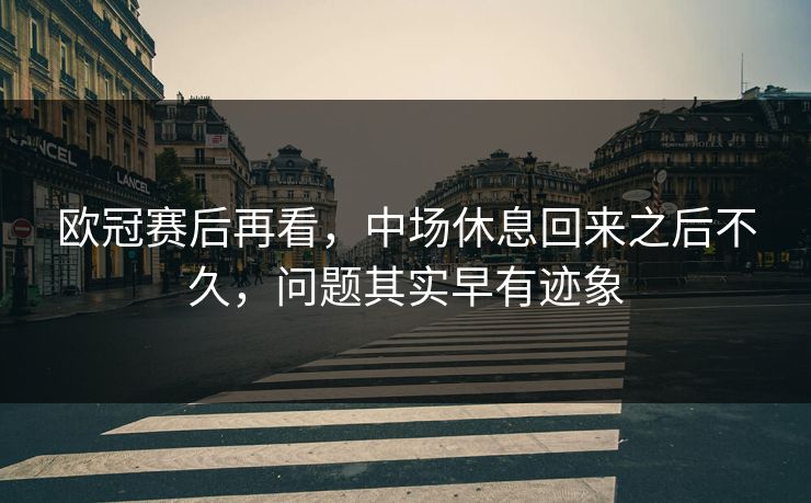 欧冠赛后再看,中场休息回来之后不久,问题其实早有迹象 欧冠赛后再看,中场休息回来之后不久,问题其实早有迹象