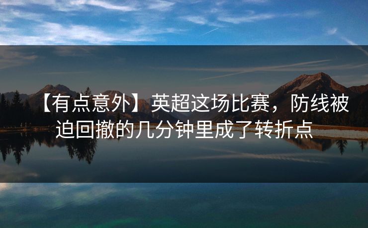 【有点意外】英超这场比赛，防线被迫回撤的几分钟里成了转折点