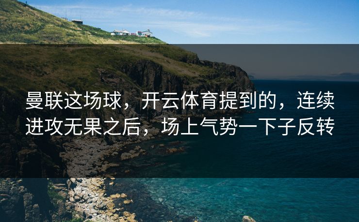 曼联这场球，开云体育提到的，连续进攻无果之后，场上气势一下子反转