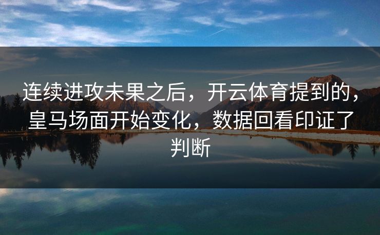连续进攻未果之后，开云体育提到的，皇马场面开始变化，数据回看印证了判断