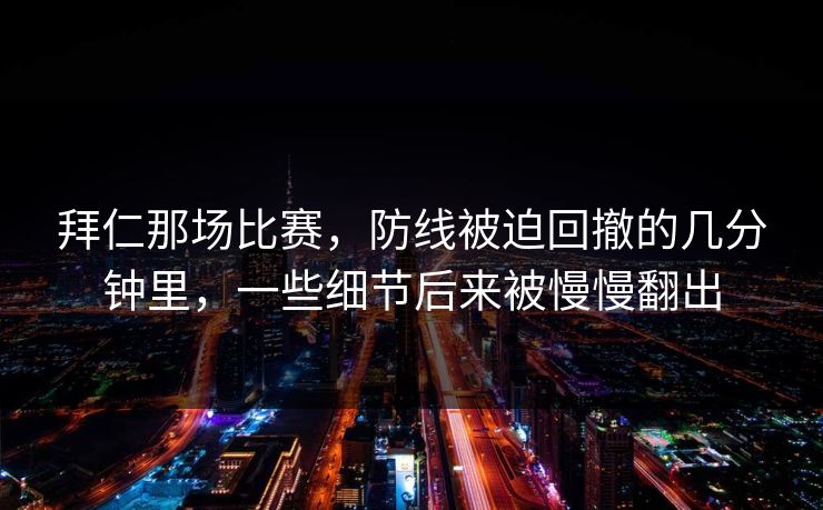 拜仁那场比赛，防线被迫回撤的几分钟里，一些细节后来被慢慢翻出