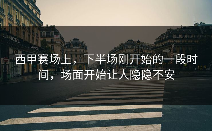 西甲赛场上，下半场刚开始的一段时间，场面开始让人隐隐不安