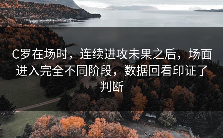 C罗在场时，连续进攻未果之后，场面进入完全不同阶段，数据回看印证了判断