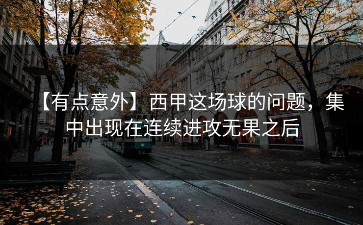 【有点意外】西甲这场球的问题，集中出现在连续进攻无果之后