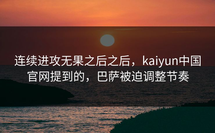 连续进攻无果之后之后，kaiyun中国官网提到的，巴萨被迫调整节奏