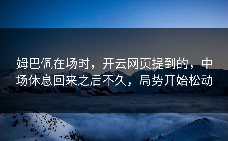 姆巴佩在场时，开云网页提到的，中场休息回来之后不久，局势开始松动
