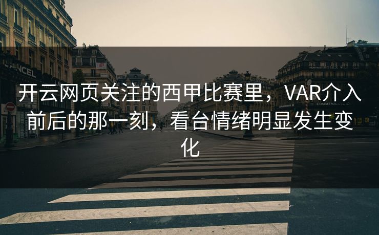 开云网页关注的西甲比赛里，VAR介入前后的那一刻，看台情绪明显发生变化
