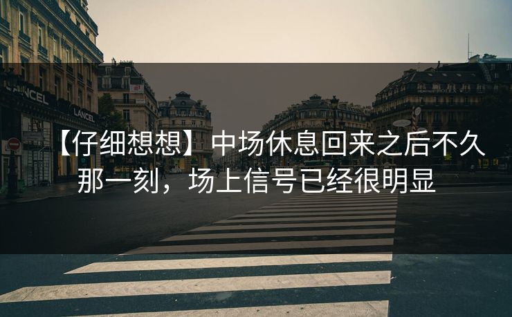 【仔细想想】中场休息回来之后不久那一刻，场上信号已经很明显