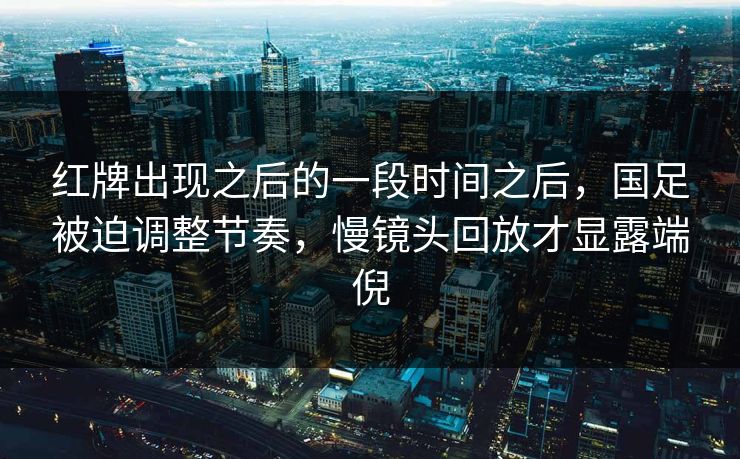 红牌出现之后的一段时间之后，国足被迫调整节奏，慢镜头回放才显露端倪