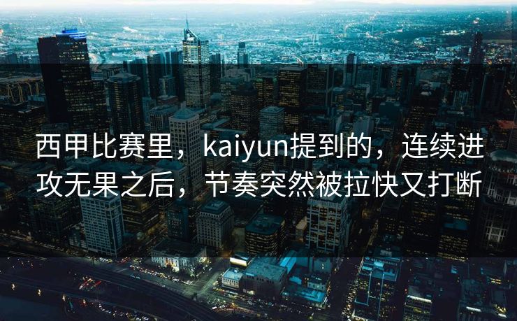西甲比赛里，kaiyun提到的，连续进攻无果之后，节奏突然被拉快又打断